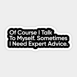 Of Course I Talk To Myself. Sometimes I Need Expert Advice. Sticker